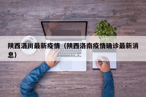 陕西洛川最新疫情（陕西洛南疫情确诊最新消息）