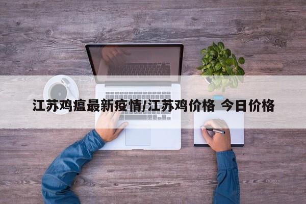 江苏鸡瘟最新疫情/江苏鸡价格 今日价格