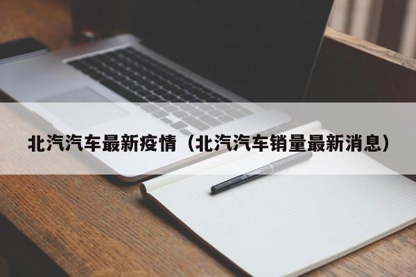 北汽汽车最新疫情（北汽汽车销量最新消息）