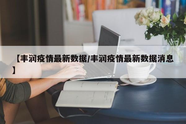 【丰润疫情最新数据/丰润疫情最新数据消息】
