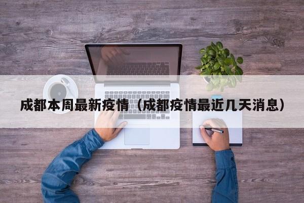 成都本周最新疫情（成都疫情最近几天消息）