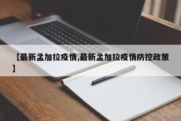 【最新孟加拉疫情,最新孟加拉疫情防控政策】