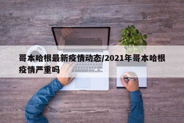 哥本哈根最新疫情动态/2021年哥本哈根疫情严重吗