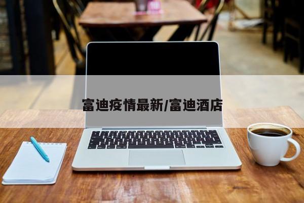 富迪疫情最新/富迪酒店