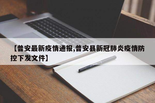 【普安最新疫情通报,普安县新冠肺炎疫情防控下发文件】