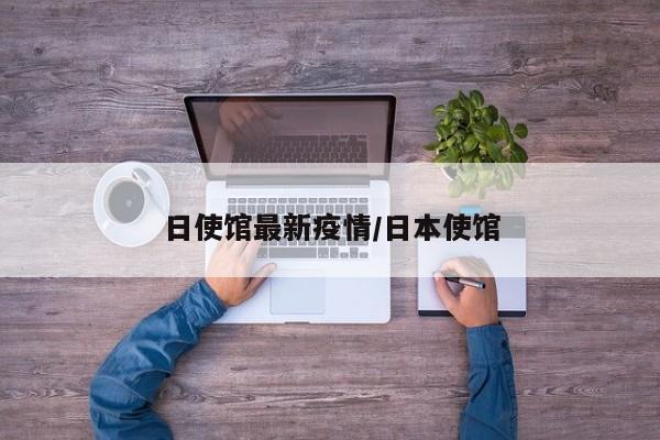 日使馆最新疫情/日本使馆