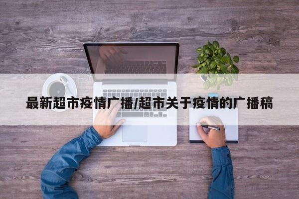 最新超市疫情广播/超市关于疫情的广播稿
