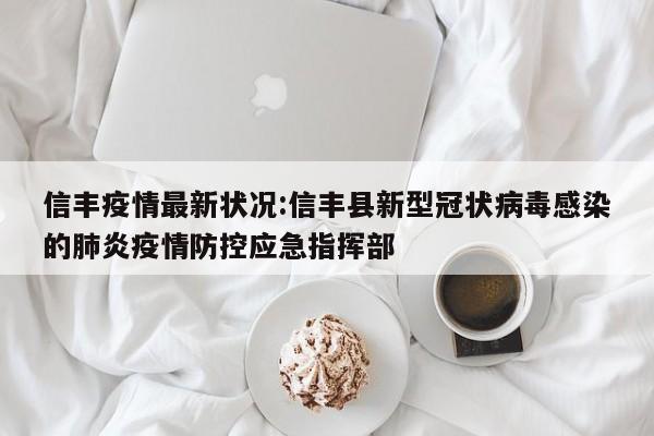 信丰疫情最新状况:信丰县新型冠状病毒感染的肺炎疫情防控应急指挥部