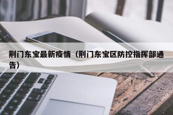 荆门东宝最新疫情（荆门东宝区防控指挥部通告）
