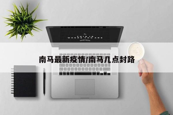 南马最新疫情/南马几点封路