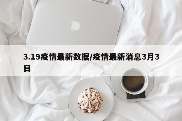 3.19疫情最新数据/疫情最新消息3月3日