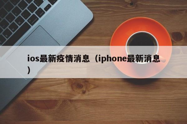 ios最新疫情消息（iphone最新消息）