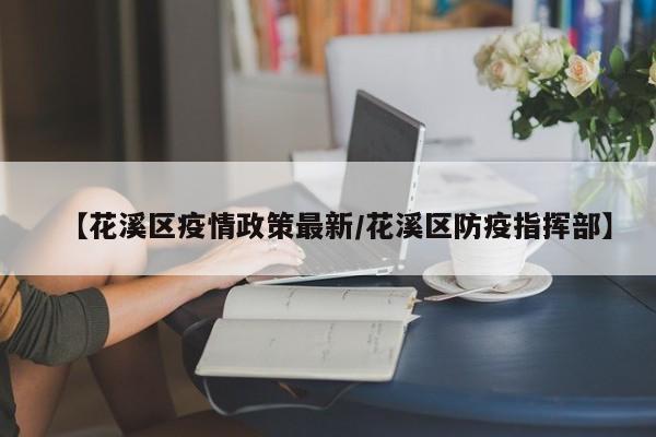 【花溪区疫情政策最新/花溪区防疫指挥部】