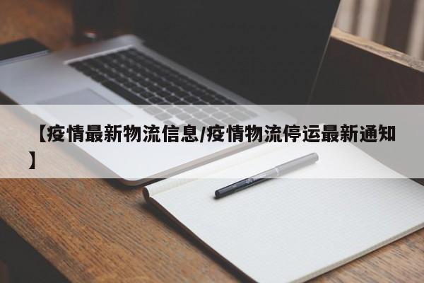 【疫情最新物流信息/疫情物流停运最新通知】