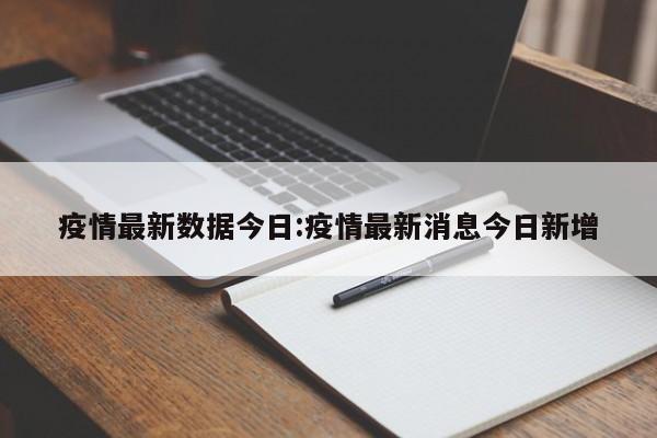 疫情最新数据今日:疫情最新消息今日新增