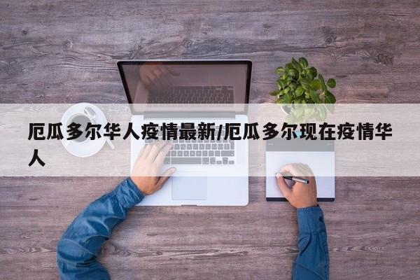 厄瓜多尔华人疫情最新/厄瓜多尔现在疫情华人
