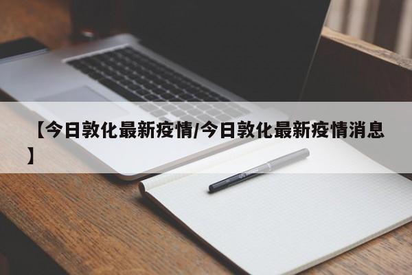 【今日敦化最新疫情/今日敦化最新疫情消息】