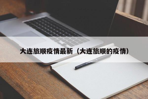 大连旅顺疫情最新（大连旅顺的疫情）