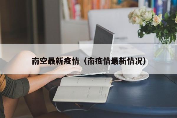 南空最新疫情（南疫情最新情况）