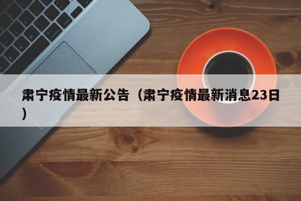 肃宁疫情最新公告（肃宁疫情最新消息23日）