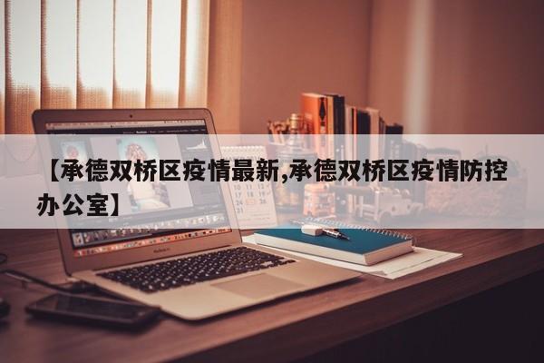 【承德双桥区疫情最新,承德双桥区疫情防控办公室】