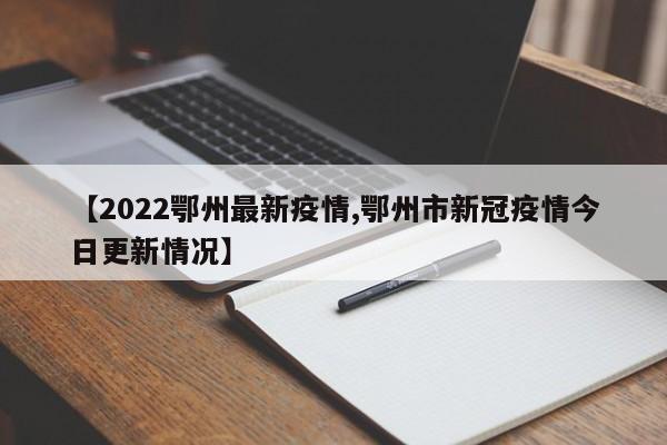 【2022鄂州最新疫情,鄂州市新冠疫情今日更新情况】