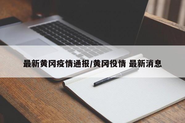 最新黄冈疫情通报/黄冈役情 最新消息