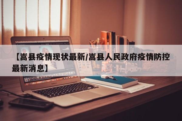 【嵩县疫情现状最新/嵩县人民政府疫情防控最新消息】
