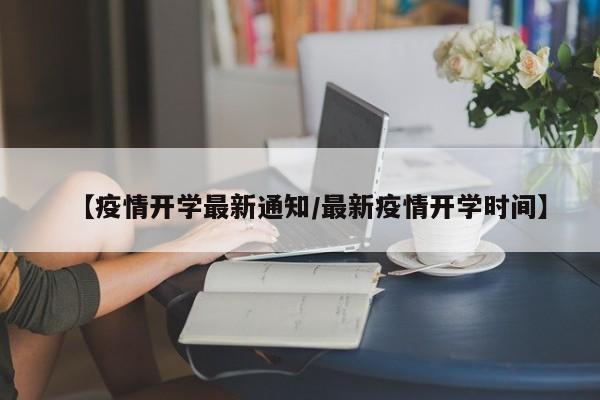 【疫情开学最新通知/最新疫情开学时间】