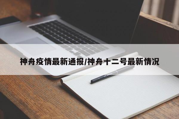 神舟疫情最新通报/神舟十二号最新情况
