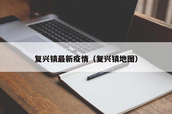 复兴镇最新疫情（复兴镇地图）