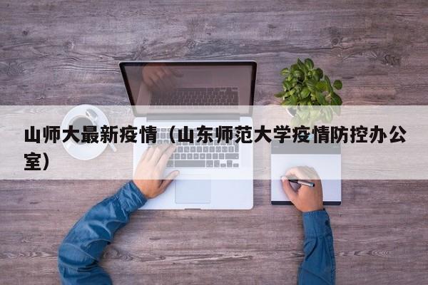 山师大最新疫情（山东师范大学疫情防控办公室）
