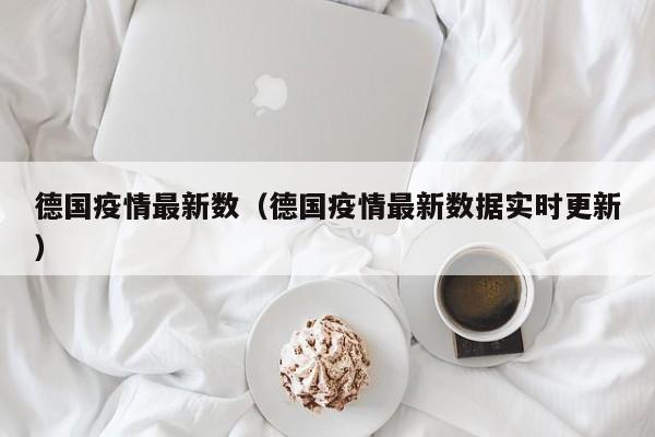 德国疫情最新数（德国疫情最新数据实时更新）