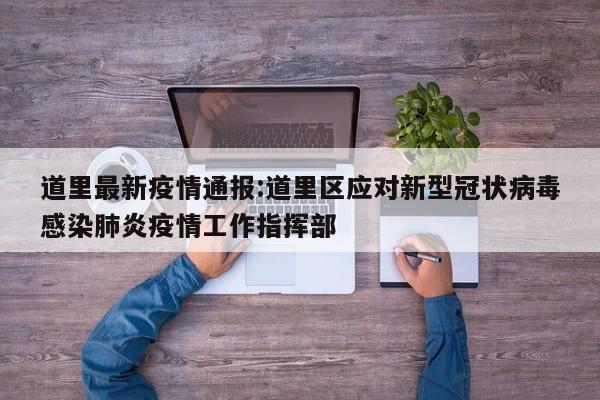 道里最新疫情通报:道里区应对新型冠状病毒感染肺炎疫情工作指挥部