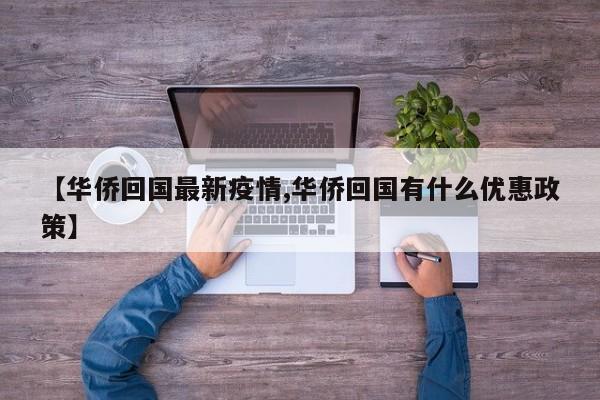 【华侨回国最新疫情,华侨回国有什么优惠政策】