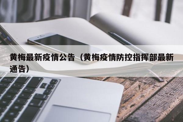 黄梅最新疫情公告（黄梅疫情防控指挥部最新通告）