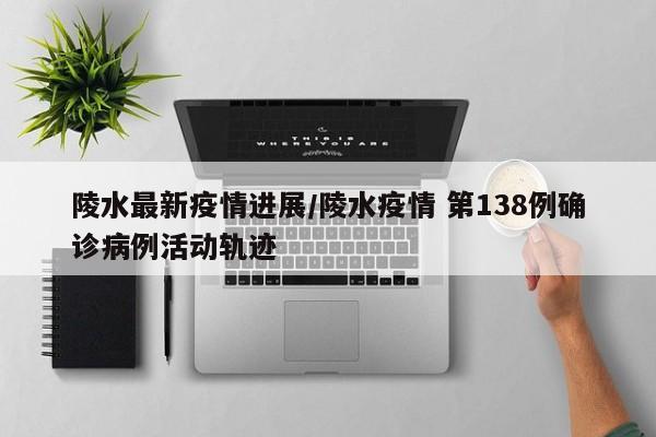 陵水最新疫情进展/陵水疫情 第138例确诊病例活动轨迹