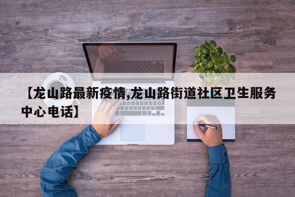 【龙山路最新疫情,龙山路街道社区卫生服务中心电话】