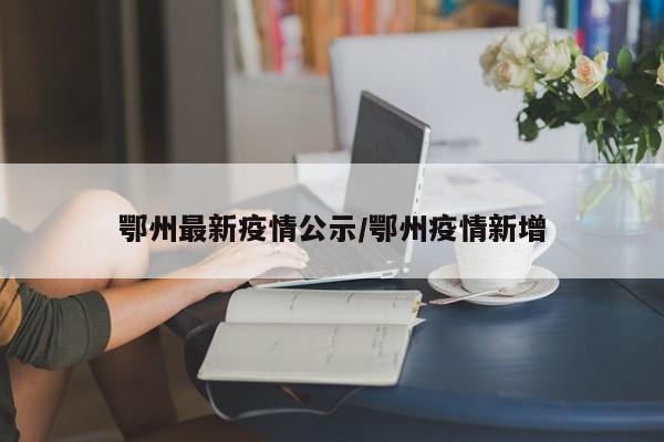 鄂州最新疫情公示/鄂州疫情新增