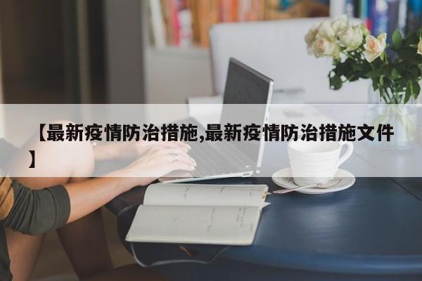 【最新疫情防治措施,最新疫情防治措施文件】