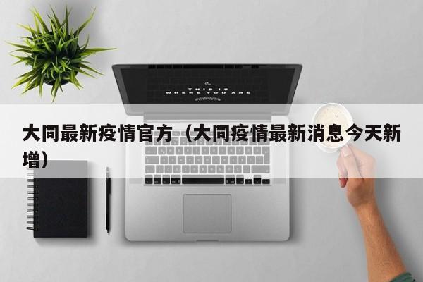 大同最新疫情官方（大同疫情最新消息今天新增）
