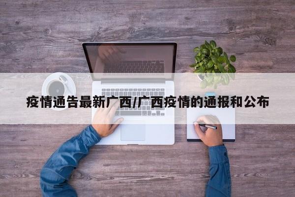 疫情通告最新广西/广西疫情的通报和公布