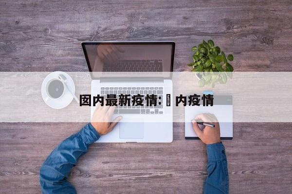 囡内最新疫情:囸内疫情
