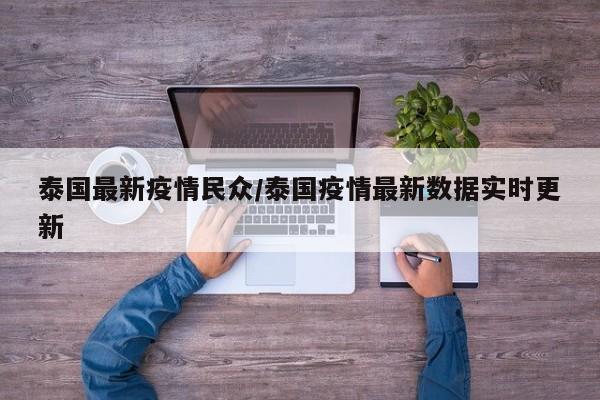泰国最新疫情民众/泰国疫情最新数据实时更新